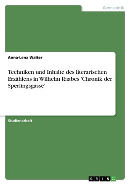Techniken und Inhalte des literarischen Erzählens in Wilhelm Raabes 'Chronik der Sperlingsgasse'