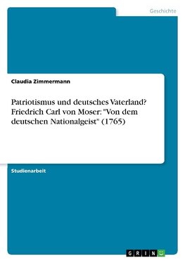 Patriotismus und deutsches Vaterland? Friedrich Carl von Moser: "Von dem deutschen Nationalgeist" (1765)