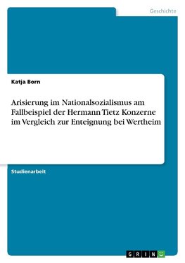 Arisierung im Nationalsozialismus am Fallbeispiel der Hermann Tietz Konzerne im Vergleich zur Enteignung bei Wertheim
