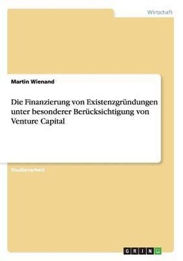 Die Finanzierung von Existenzgründungen unter besonderer Berücksichtigung von Venture Capital