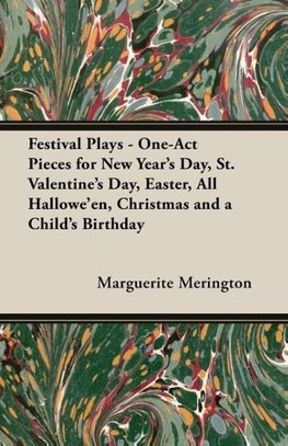 Festival Plays - One-Act Pieces for New Year's Day, St. Valentine's Day, Easter, All Hallowe'en, Christmas and a Child's Birthday