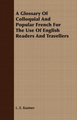 A Glossary Of Colloquial And Popular French For The Use Of English Readers And Travellers
