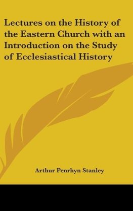 Lectures On The History Of The Eastern Church With An Introduction On The Study Of Ecclesiastical History