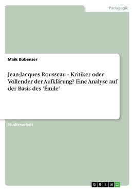 Jean-Jacques Rousseau - Kritiker oder Vollender der Aufklärung? Eine Analyse auf der Basis des 'Émile'