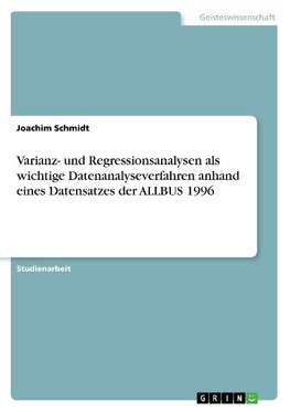Varianz- und Regressionsanalysen als wichtige Datenanalyseverfahren anhand eines Datensatzes der ALLBUS 1996