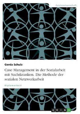 Case Management in der Sozialarbeit mit Suchtkranken. Die Methode der sozialen Netzwerkarbeit