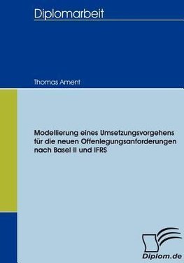 Modellierung eines Umsetzungsvorgehens für die neuen Offenlegungsanforderungen nach Basel II und IFRS