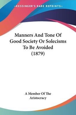 Manners And Tone Of Good Society Or Solecisms To Be Avoided (1879)