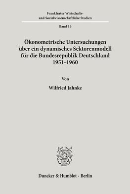 Ökonometrische Untersuchungen über ein dynamisches Sektorenmodell für die Bundesrepublik Deutschland 1951 - 1960.