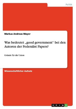 Was bedeutet "good government"  bei den Autoren der Federalist Papers?