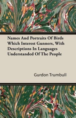 Names And Portraits Of Birds Which Interest Gunners, With Descriptions In Languages Understanded Of The People