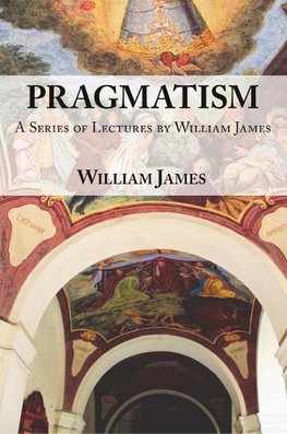 Pragmatism -  A Series of Lectures by William James, 1906-1907