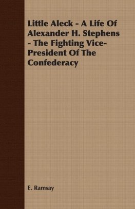 Little Aleck - A Life Of Alexander H. Stephens - The Fighting Vice- President Of The Confederacy