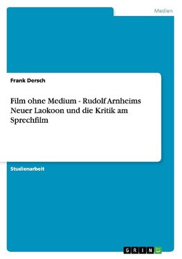 Film ohne Medium - Rudolf Arnheims Neuer Laokoon und die Kritik am Sprechfilm