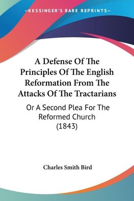 A Defense Of The Principles Of The English Reformation From The Attacks Of The Tractarians