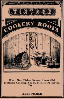 What Mrs. Fisher Knows About Old Southern Cooking, Soups, Pickles, Preserves, Etc. ..