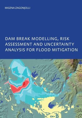Dam Break Modelling, Risk Assessment and Uncertainty Analysis for Flood Mitigation