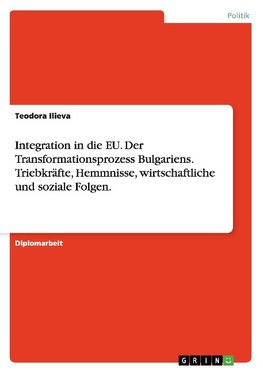 Integration in die EU. Der Transformationsprozess Bulgariens. Triebkräfte, Hemmnisse, wirtschaftliche und soziale Folgen.