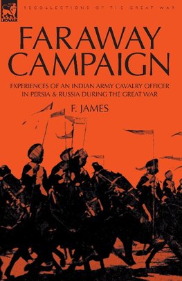 Faraway Campaign: Experiences of an Indian Army Cavalry Officer in Persia & Russia During the Great War