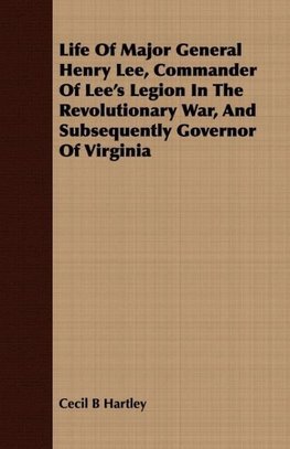 Life Of Major General Henry Lee, Commander Of Lee's Legion In The Revolutionary War, And Subsequently Governor Of Virginia
