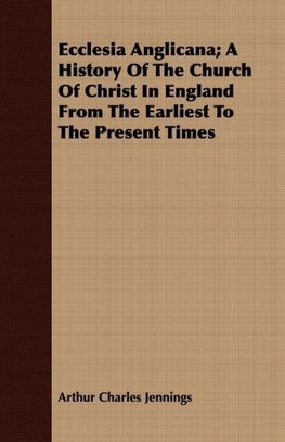 Ecclesia Anglicana; A History Of The Church Of Christ In England From The Earliest To The Present Times