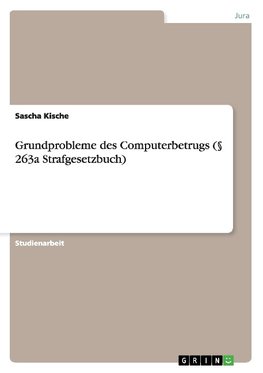 Grundprobleme des Computerbetrugs (§ 263a Strafgesetzbuch)
