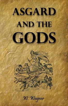 Asgard and the Gods - The Tales and Traditions of Our Northern Ancestors Forming a Complete Manual of Norse Mythology