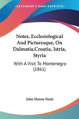 Notes, Ecclesiological And Picturesque, On Dalmatia,Croatia, Istria, Styria