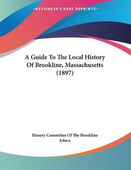 A Guide To The Local History Of Brookline, Massachusetts (1897)
