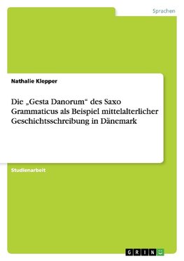 Die "Gesta Danorum" des Saxo Grammaticus als Beispiel mittelalterlicher Geschichtsschreibung in Dänemark