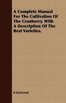 A Complete Manual For The Cultivation Of The Cranberry. With A Description Of The Best Varieties.