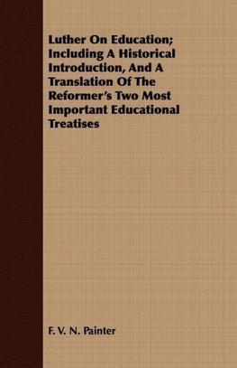 Luther On Education; Including A Historical Introduction, And A Translation Of The Reformer's Two Most Important Educational Treatises