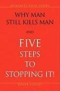 Why Man Still Kills Man and Five Steps to Stopping It!