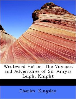 Westward Ho! or, The Voyages and Adventures of Sir Amyas Leigh, Knight