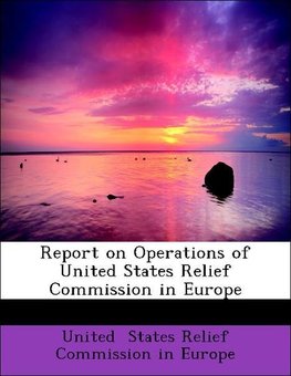 Report on Operations of United States Relief Commission in Europe