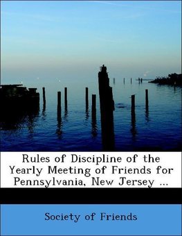 Rules of Discipline of the Yearly Meeting of Friends for Pennsylvania, New Jersey ...