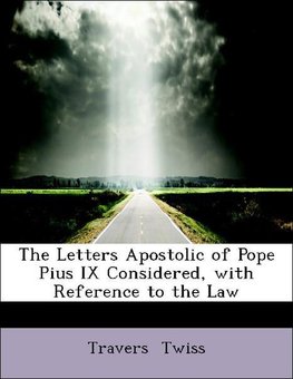 The Letters Apostolic of Pope Pius IX Considered, with Reference to the Law