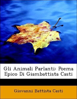 Gli Animali Parlanti: Poema Epico Di Giambattista Casti