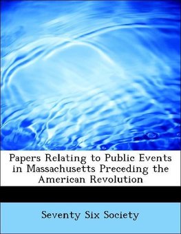 Papers Relating to Public Events in Massachusetts Preceding the American Revolution