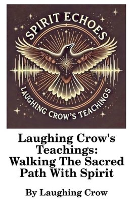 Laughing Crow's Teachings - Walking The Sacred Path With Spirit