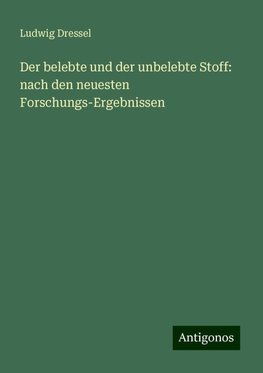 Der belebte und der unbelebte Stoff: nach den neuesten Forschungs-Ergebnissen