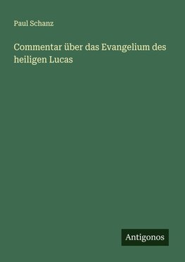 Commentar über das Evangelium des heiligen Lucas
