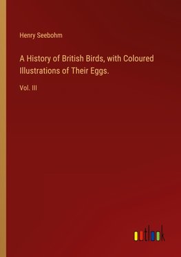 A History of British Birds, with Coloured Illustrations of Their Eggs.