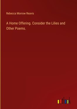 A Home Offering. Consider the Lilies and Other Poems.