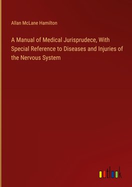 A Manual of Medical Jurisprudece, With Special Reference to Diseases and Injuries of the Nervous System