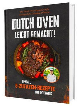 Das 5-Zutaten-Dutch-Oven-Rezeptbuch für Anfänger: 100 gelingsichere Rezepte zum Schmoren, Backen und Grillen - unkomplizierter Genuss für Camping, Garten und Lagerfeuer