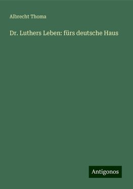 Dr. Luthers Leben: fürs deutsche Haus