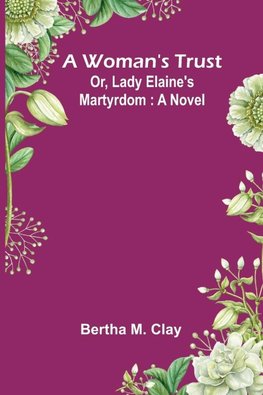 A Woman'S Trust; Or, Lady Elaine'S Martyrdom