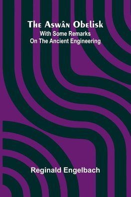 The Asw n Obelisk; With Some Remarks On The Ancient Engineering