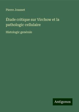 Étude critique sur Virchow et la pathologic cellulaire
